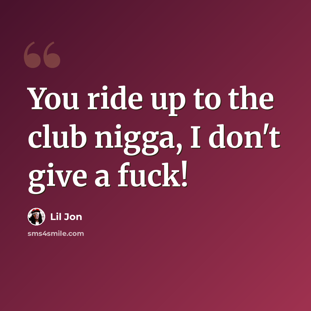 “You ride up to the club nigga, I don't give a fuck!” quote by Lil Jon