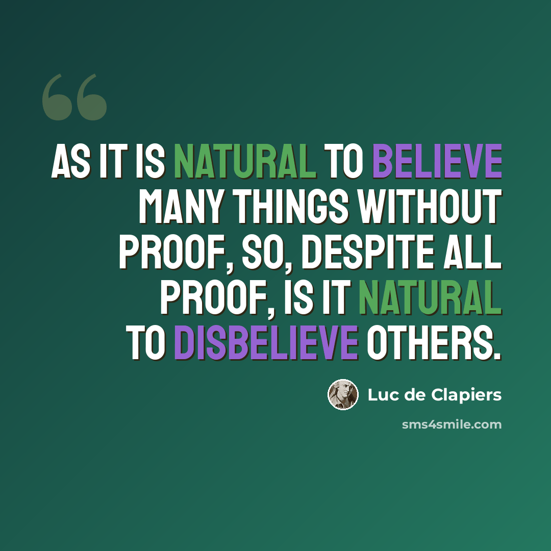 “As it is natural to believe many things without proof, so, despite all proof, is it natural to disbelieve others.” quote by Luc de Clapiers