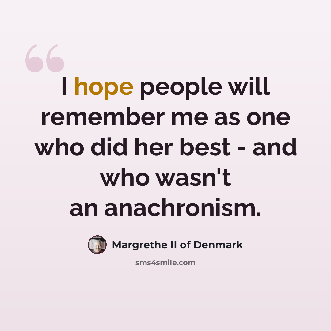 “I hope people will remember me as one who did her best - and who wasn't an anachronism.” quote by Margrethe II of Denmark