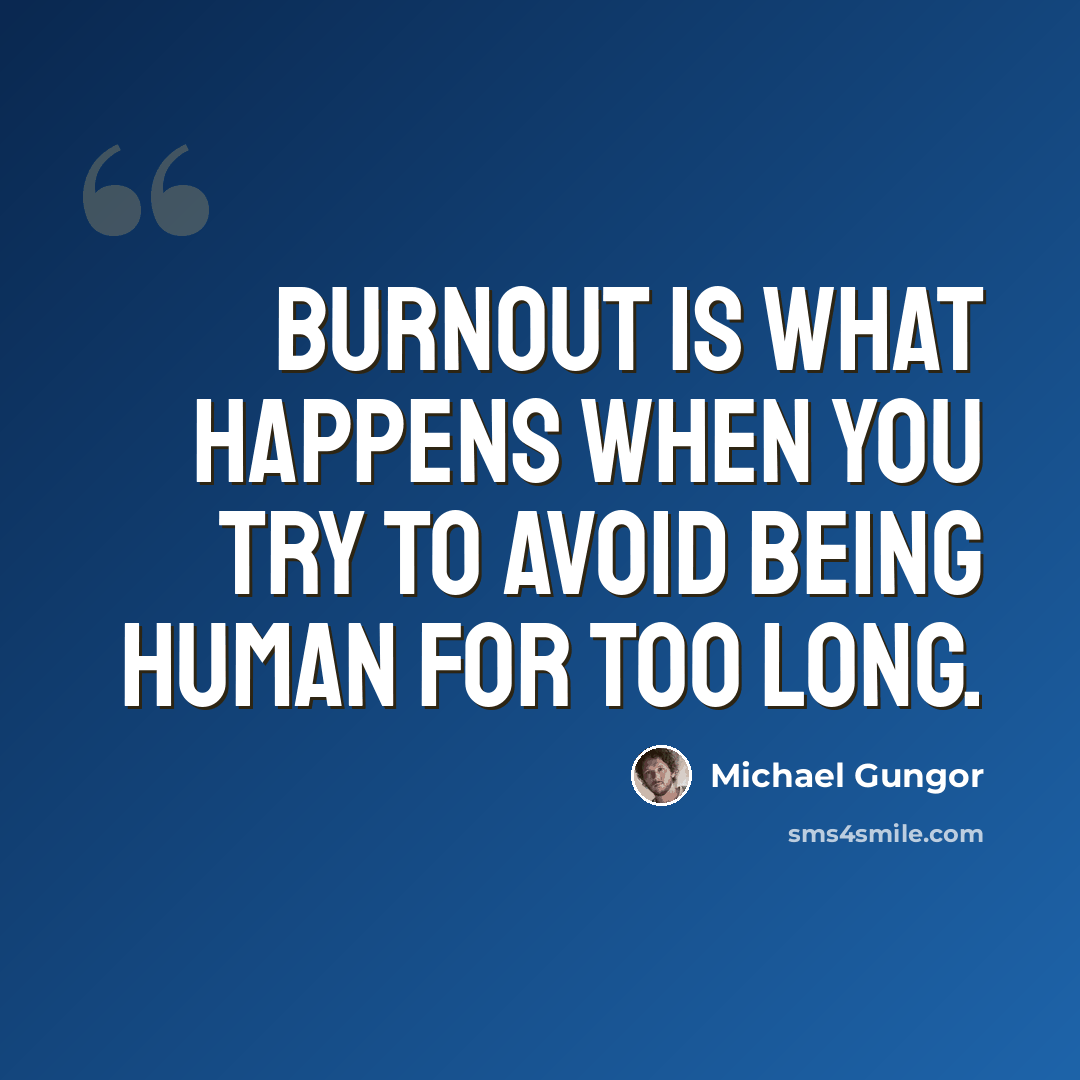 “Burnout is what happens when you try to avoid being human for too long.” quote by Michael Gungor