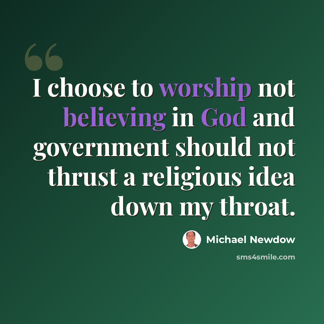 “I choose to worship not believing in God and government should not thrust a religious idea down my throat.” quote by Michael Newdow