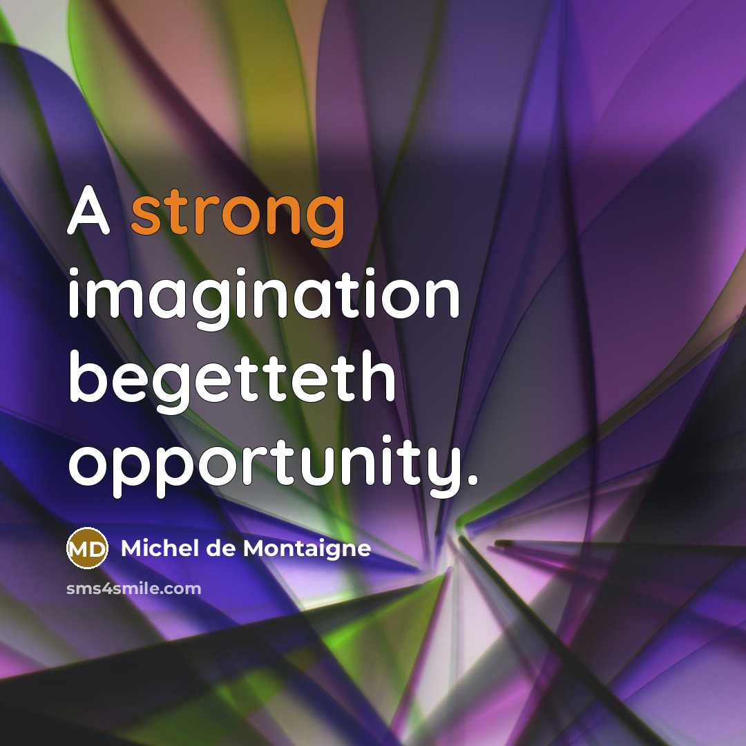 “A strong imagination begetteth opportunity.” quote by Michel de Montaigne