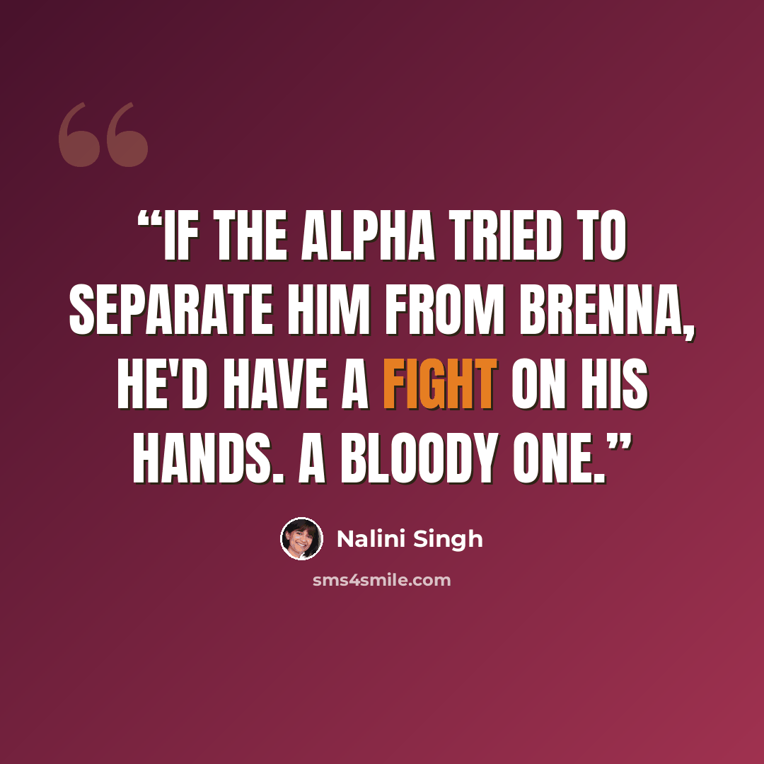 “If the alpha tried to separate him from Brenna, he'd have a fight on his hands. A bloody one.” quote by Nalini Singh