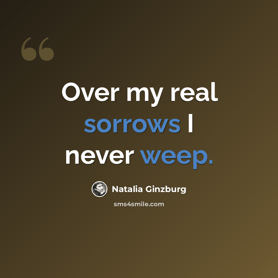 “Over my real sorrows I never weep.” quote by Natalia Ginzburg