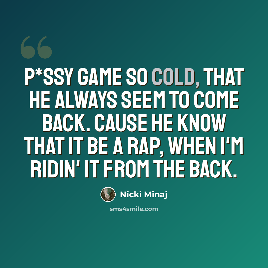 “P*ssy game so cold, that he always seem to come back. Cause he know that it be a rap, when I'm ridin' it from the back.” quote by Nicki Minaj