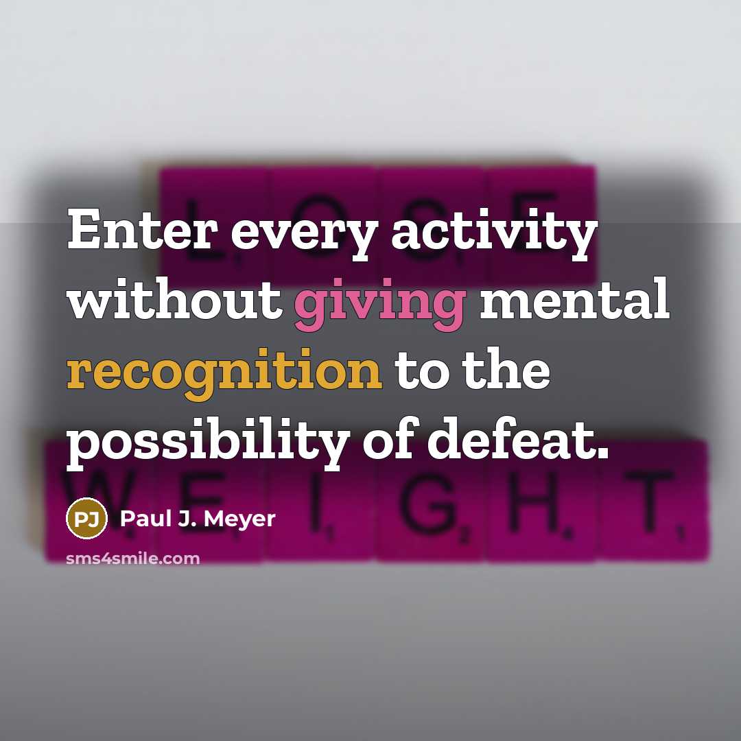 “Enter every activity without giving mental recognition to the possibility of defeat.” quote by Paul J. Meyer