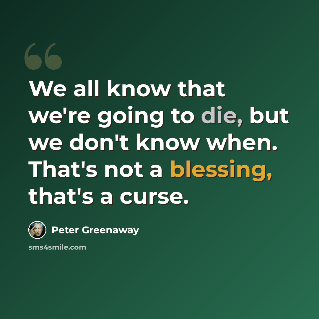 “We all know that we're going to die, but we don't know when. That's not a blessing, that's a curse.” quote by Peter Greenaway