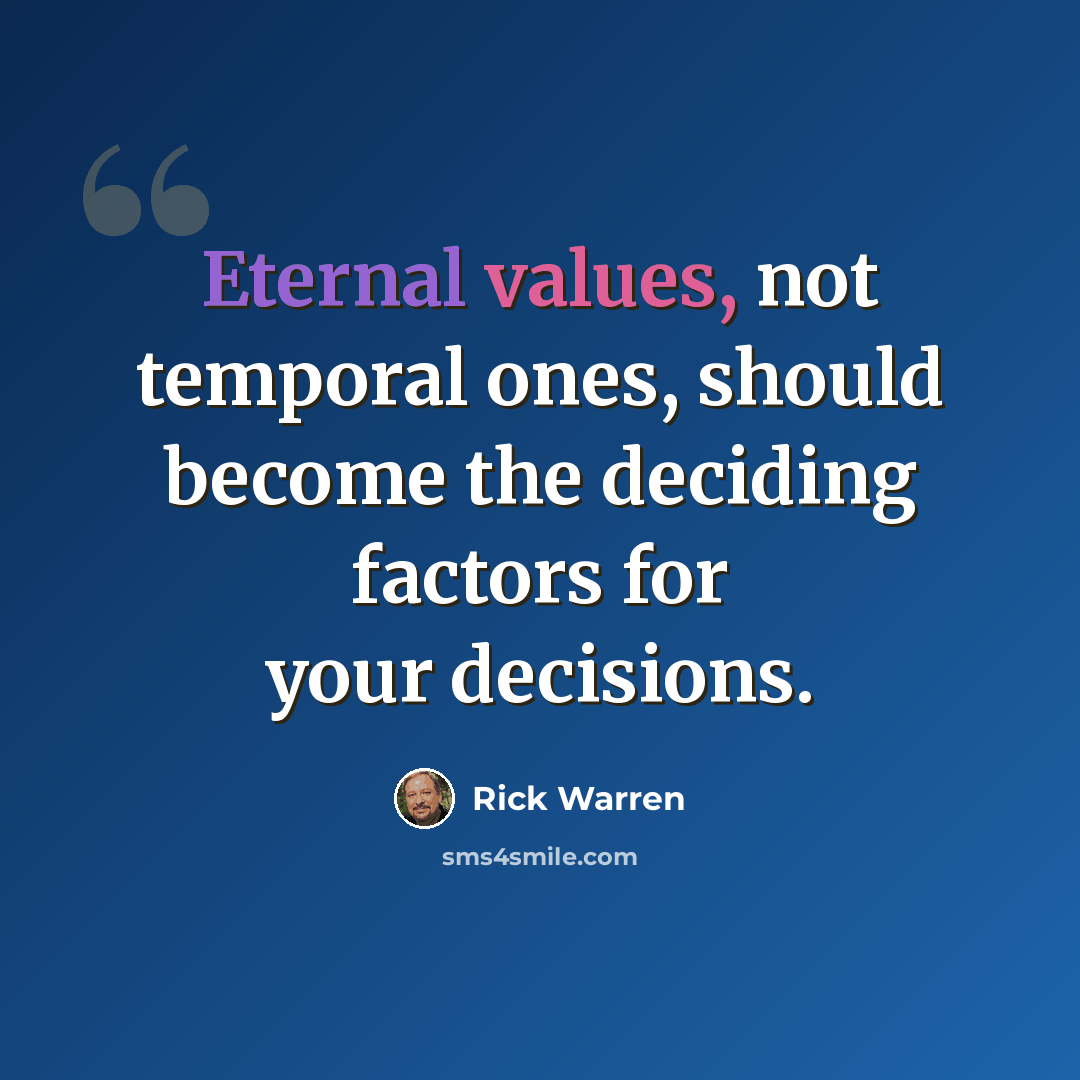 “Eternal values, not temporal ones, should become the deciding factors for your decisions.” quote by Rick Warren