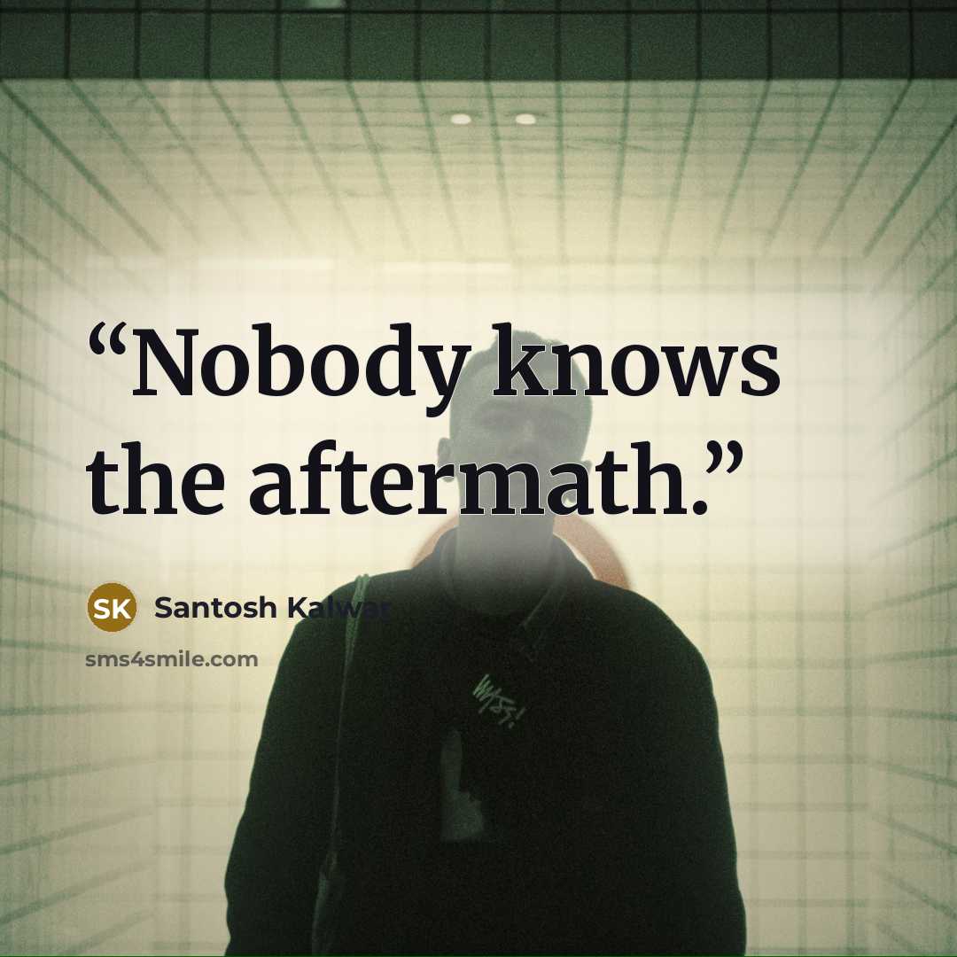 “Nobody knows the aftermath.” quote by Santosh Kalwar