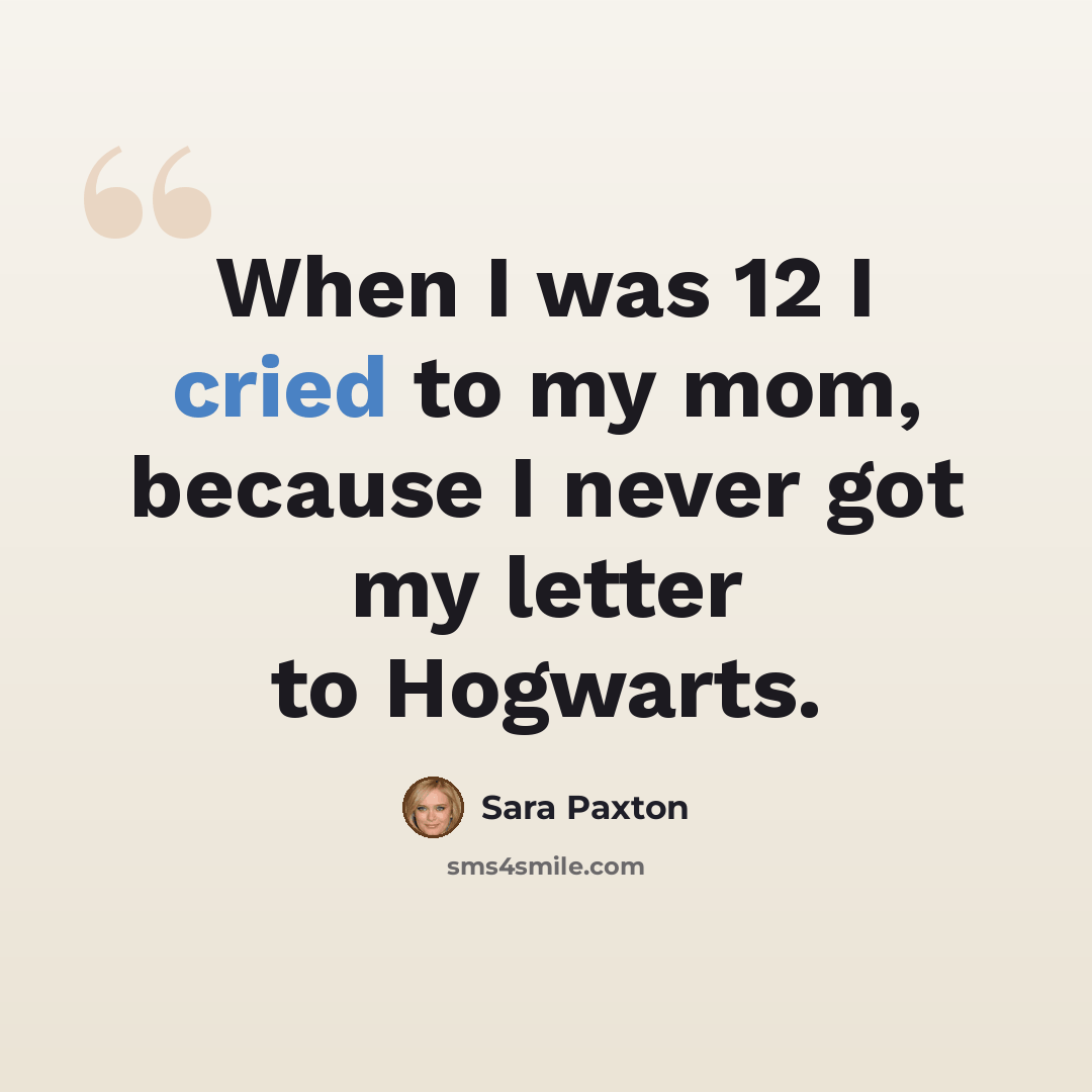 “When I was 12 I cried to my mom, because I never got my letter to Hogwarts.” quote by Sara Paxton