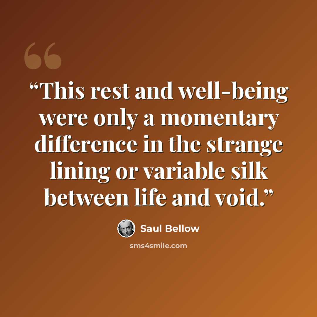 “This rest and well-being were only a momentary difference in the strange lining or variable silk between life and void.” quote by Saul Bellow