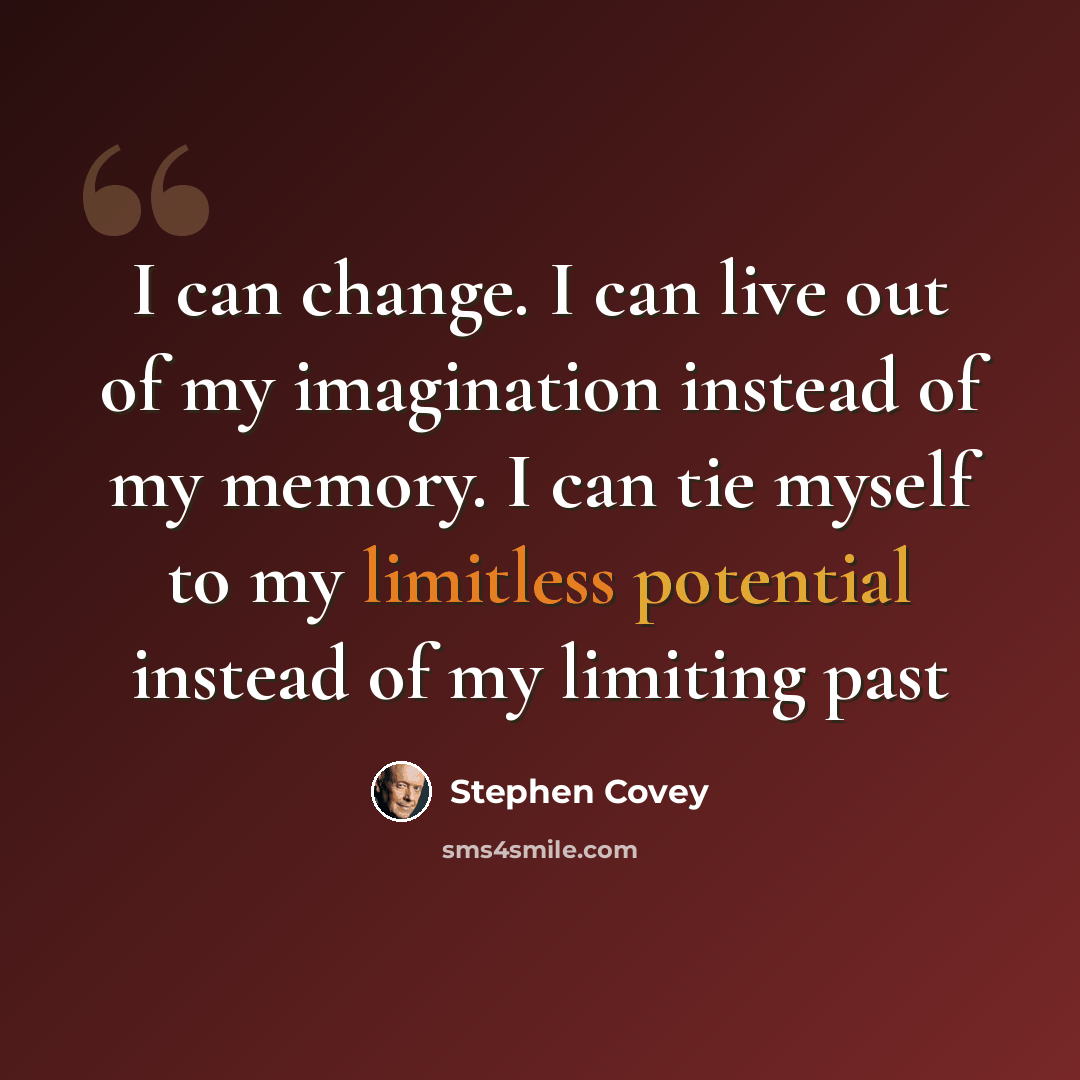 “I can change. I can live out of my imagination instead of my memory. I can tie myself to my limitless potential instead of my limiting past” quote by Stephen Covey