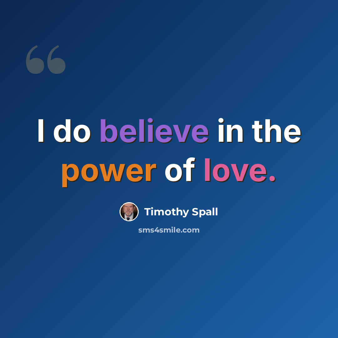 “I do believe in the power of love.” quote by Timothy Spall