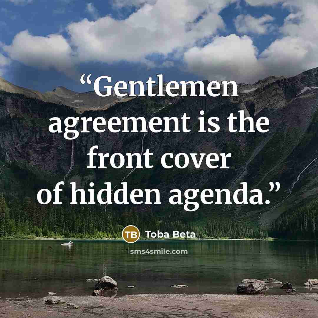 “Gentlemen agreement is the front cover of hidden agenda.” quote by Toba Beta