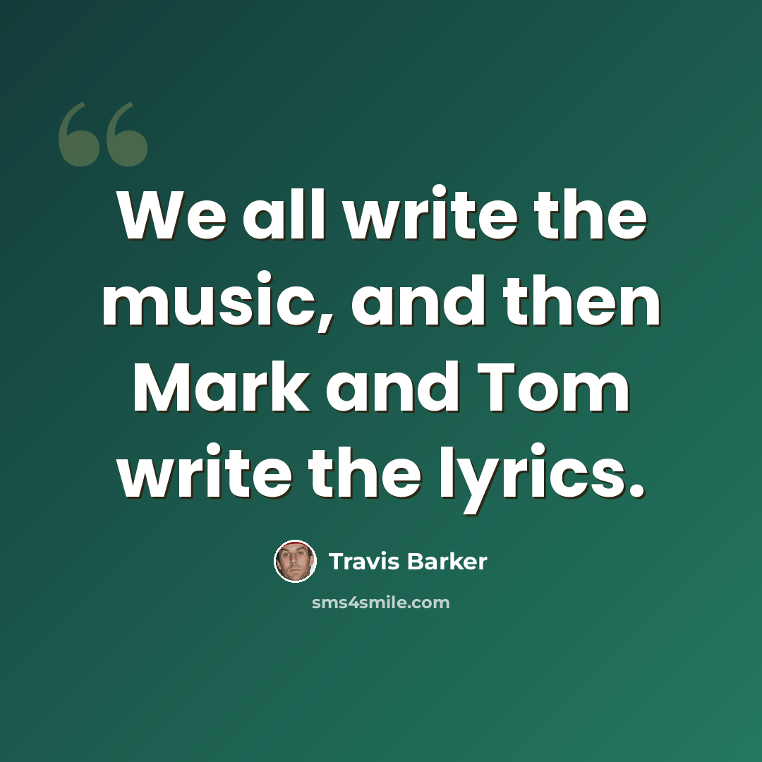 “We all write the music, and then Mark and Tom write the lyrics.” quote by Travis Barker