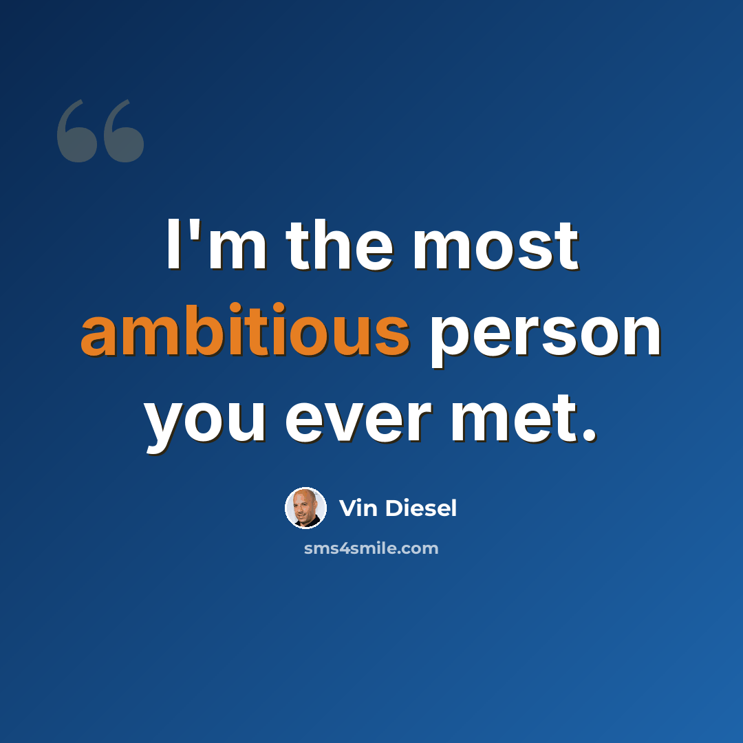 “I'm the most ambitious person you ever met.” quote by Vin Diesel