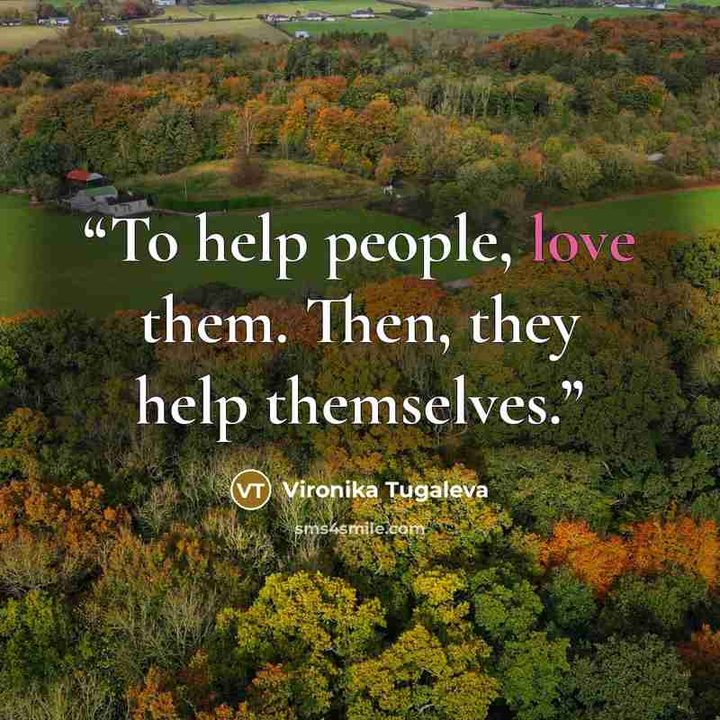 “To help people, love them. Then, they help themselves.” quote by Vironika Tugaleva