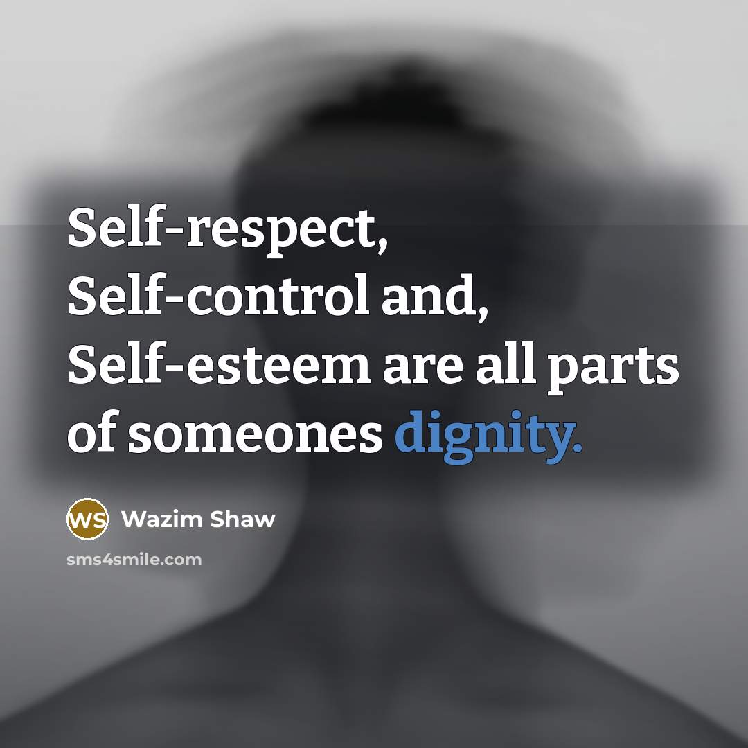 “Self-respect, Self-control and, Self-esteem are all parts of someones dignity.” quote by Wazim Shaw