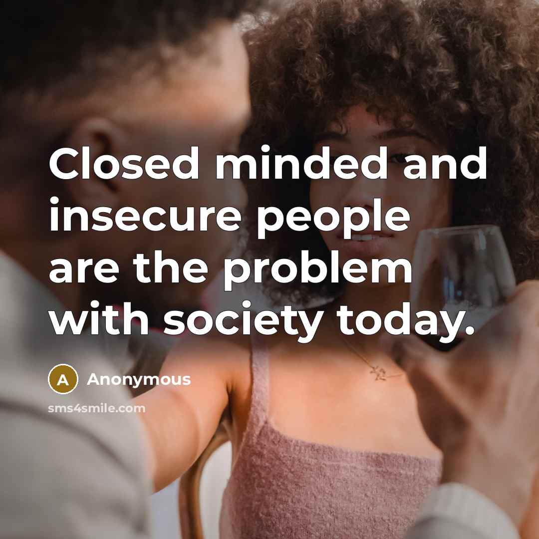 “Closed minded and insecure people are the problem with society today.” quote by Anonymous
