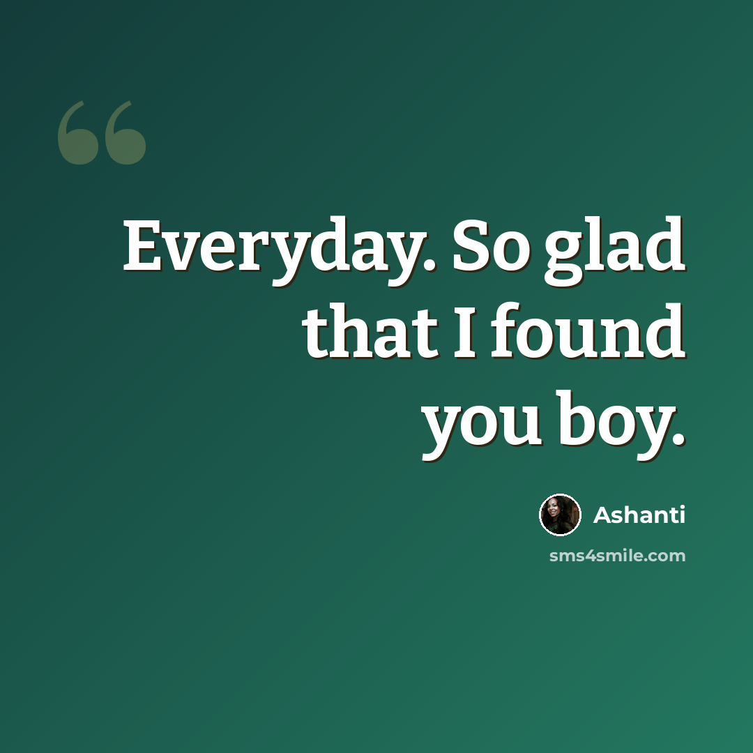 “Everyday. So glad that I found you boy.” quote by Ashanti