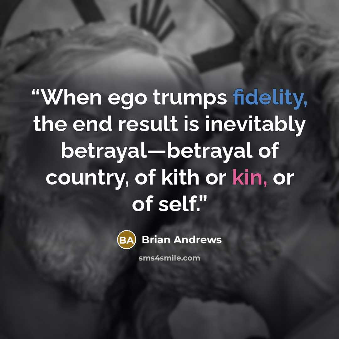 “When ego trumps fidelity, the end result is inevitably betrayal—betrayal of country, of kith or kin, or of self.” quote by Brian Andrews