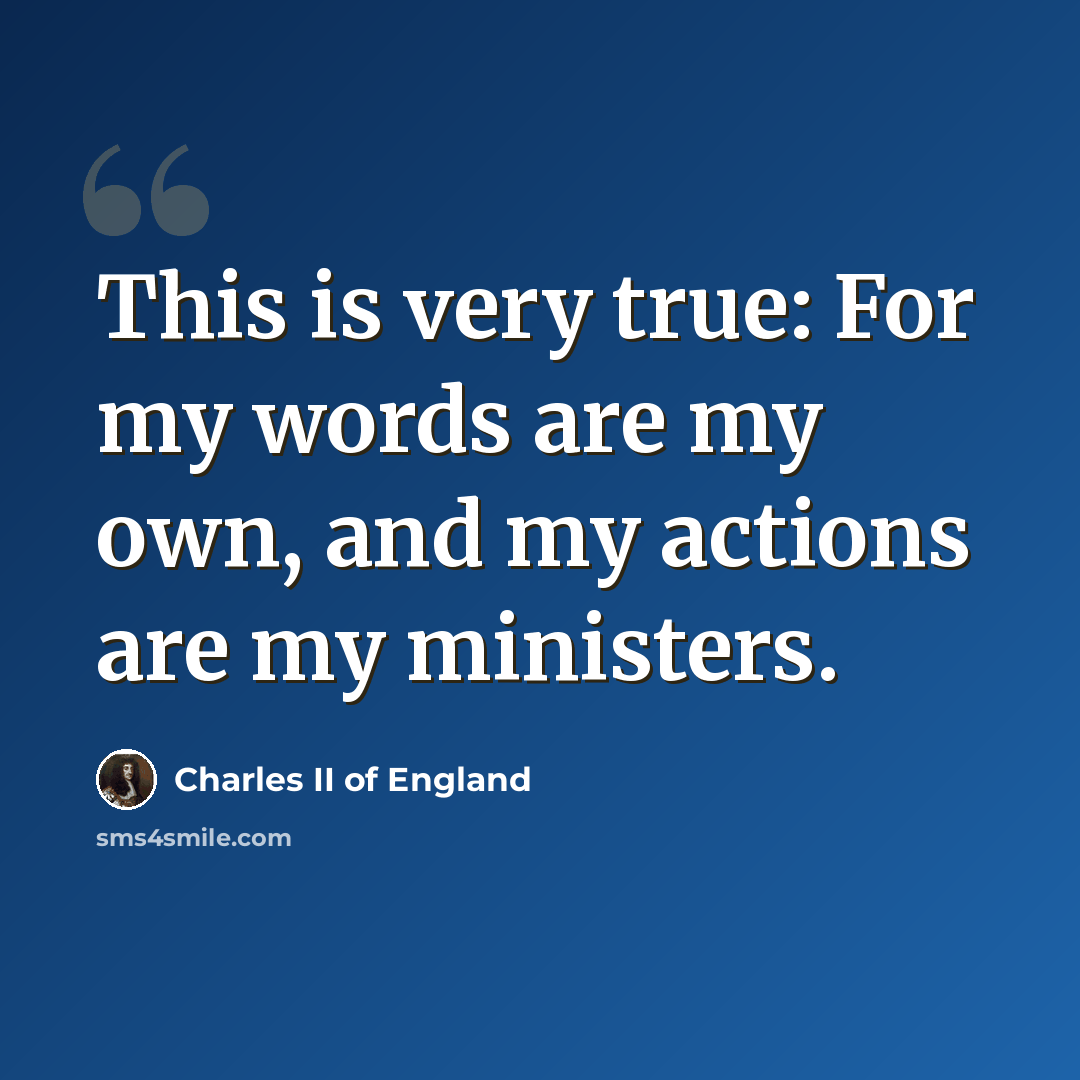 “This is very true: For my words are my own, and my actions are my ministers.” quote by Charles II of England