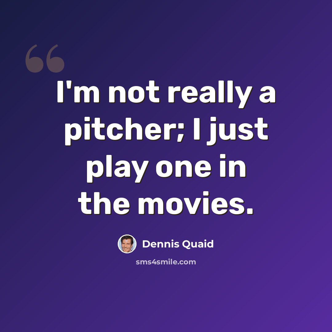“I'm not really a pitcher; I just play one in the movies.” quote by Dennis Quaid