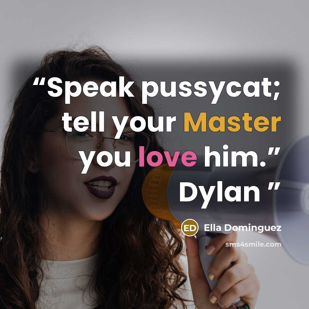 “Speak pussycat; tell your Master you love him.” Dylan” quote by Ella Dominguez
