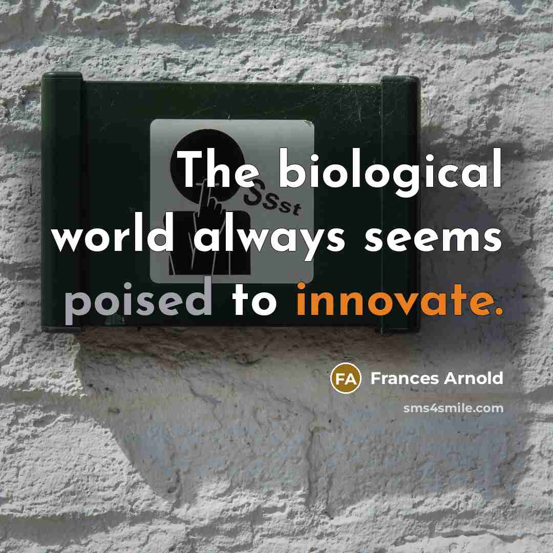“The biological world always seems poised to innovate.” quote by Frances Arnold