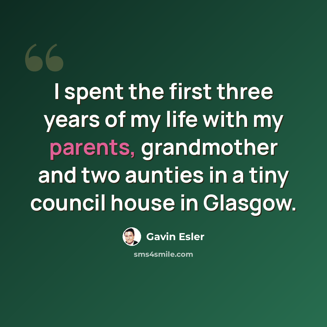 “I spent the first three years of my life with my parents, grandmother and two aunties in a tiny council house in Glasgow.” quote by Gavin Esler