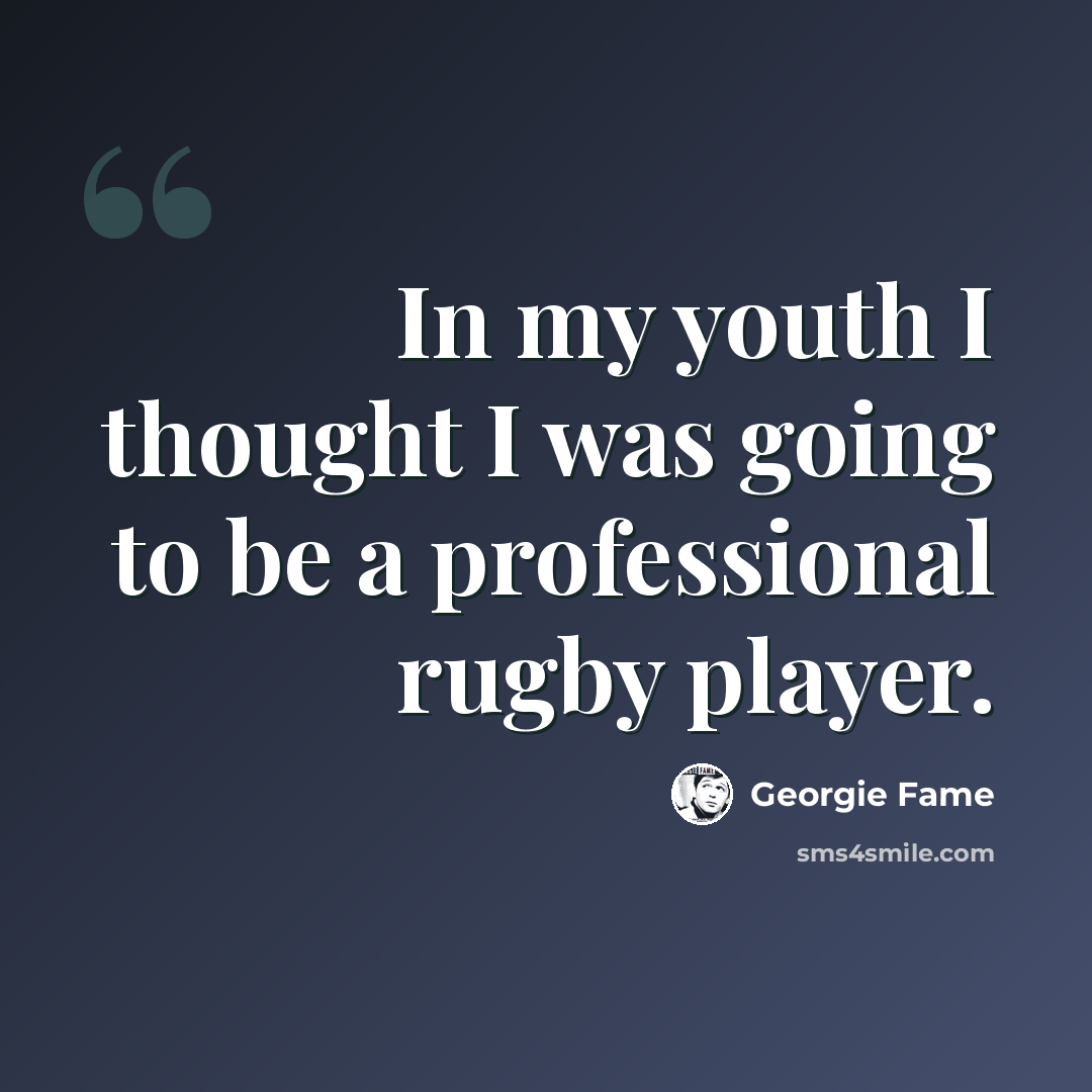 “In my youth I thought I was going to be a professional rugby player.” quote by Georgie Fame