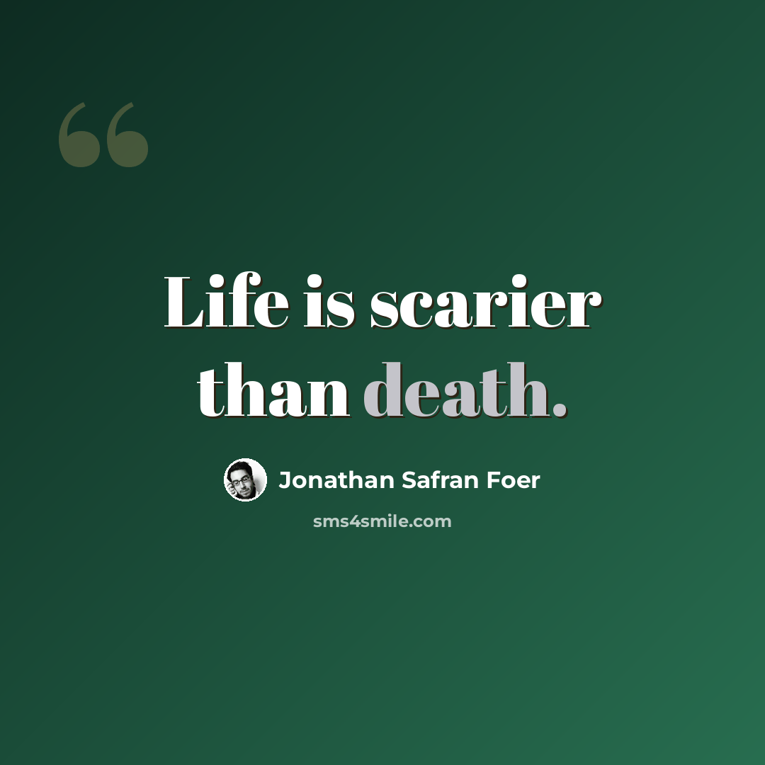 “Life is scarier than death.” quote by Jonathan Safran Foer