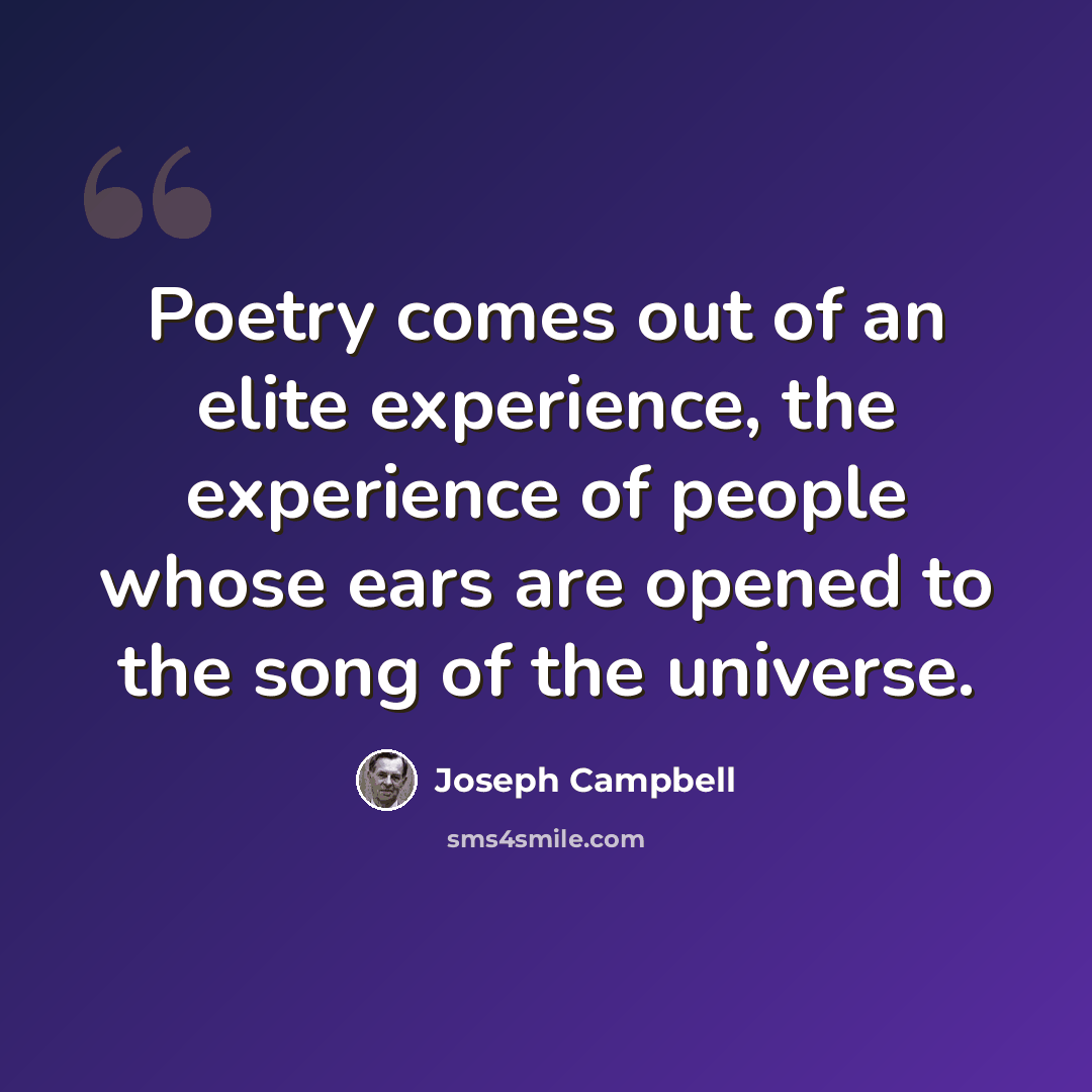 “Poetry comes out of an elite experience, the experience of people whose ears are opened to the song of the universe.” quote by Joseph Campbell
