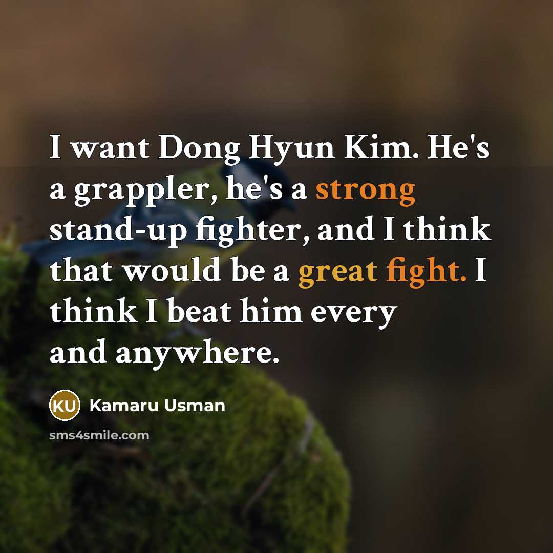 “I want Dong Hyun Kim. He's a grappler, he's a strong stand-up fighter, and I think that would be a great fight. I think I beat him every and anywhere.” quote by Kamaru Usman