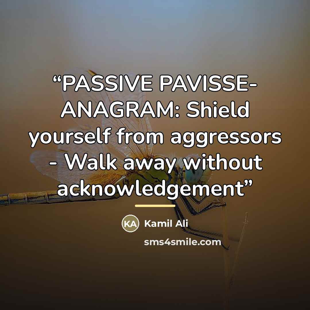 “PASSIVE PAVISSE- ANAGRAM: Shield yourself from aggressors - Walk away without acknowledgement” quote by Kamil Ali
