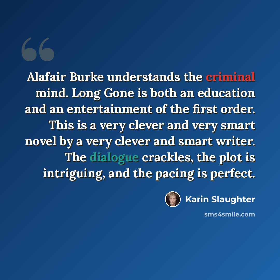 “Alafair Burke understands the criminal mind. Long Gone is both an education and an entertainment of the first order. This is a very clever and very smart novel by a very clever and smart writer. The dialogue crackles, the plot is intriguing, and the pacing is perfect.” quote by Karin Slaughter