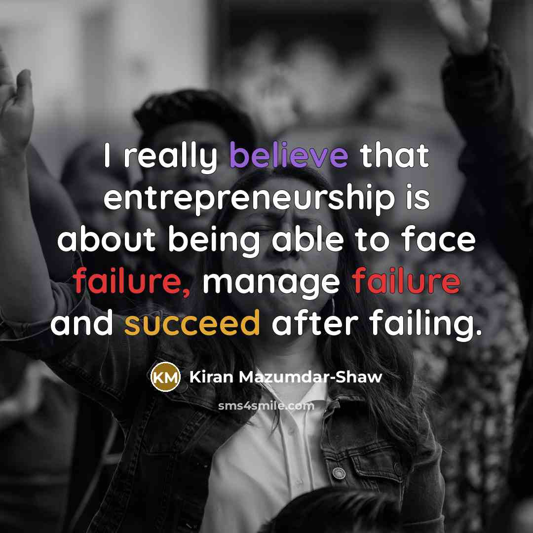 “I really believe that entrepreneurship is about being able to face failure, manage failure and succeed after failing.” quote by Kiran Mazumdar-Shaw