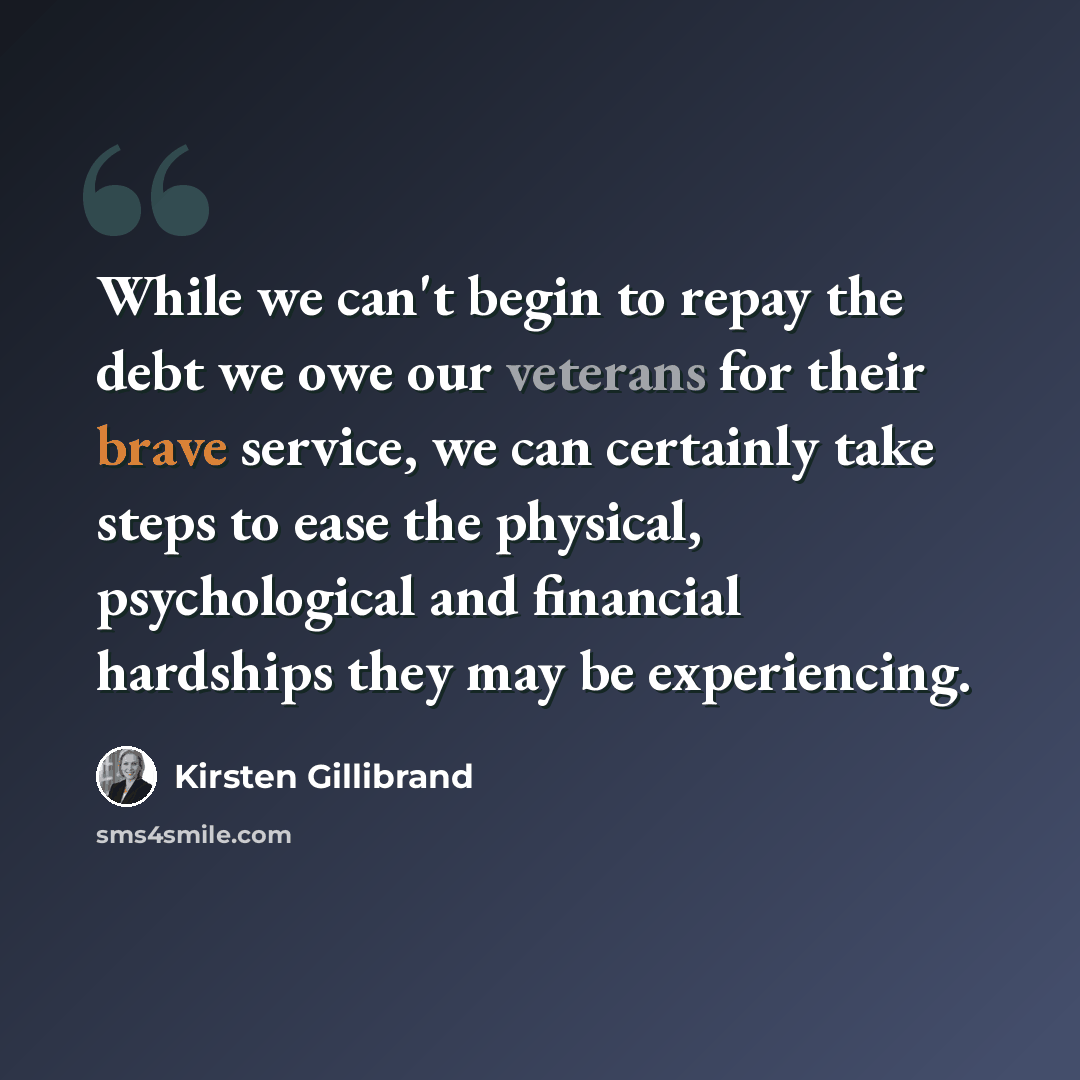 “While we can't begin to repay the debt we owe our veterans for their brave service, we can certainly take steps to ease the physical, psychological and financial hardships they may be experiencing.” quote by Kirsten Gillibrand