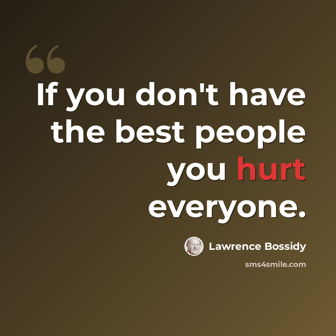 “If you don't have the best people you hurt everyone.” quote by Lawrence Bossidy