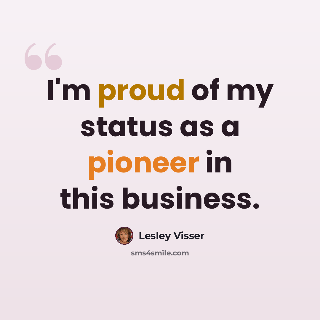 “I'm proud of my status as a pioneer in this business.” quote by Lesley Visser