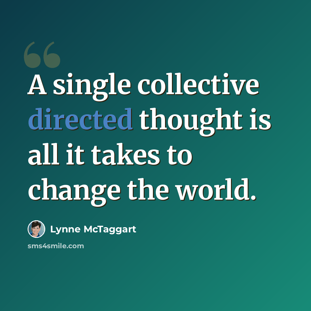 “A single collective directed thought is all it takes to change the world.” quote by Lynne McTaggart