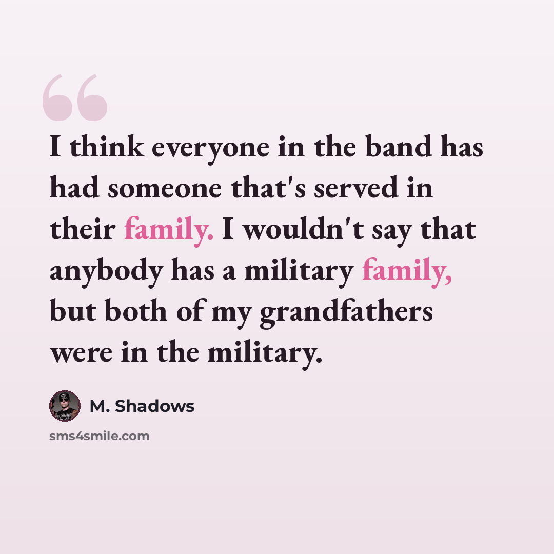 “I think everyone in the band has had someone that's served in their family. I wouldn't say that anybody has a military family, but both of my grandfathers were in the military.” quote by M. Shadows