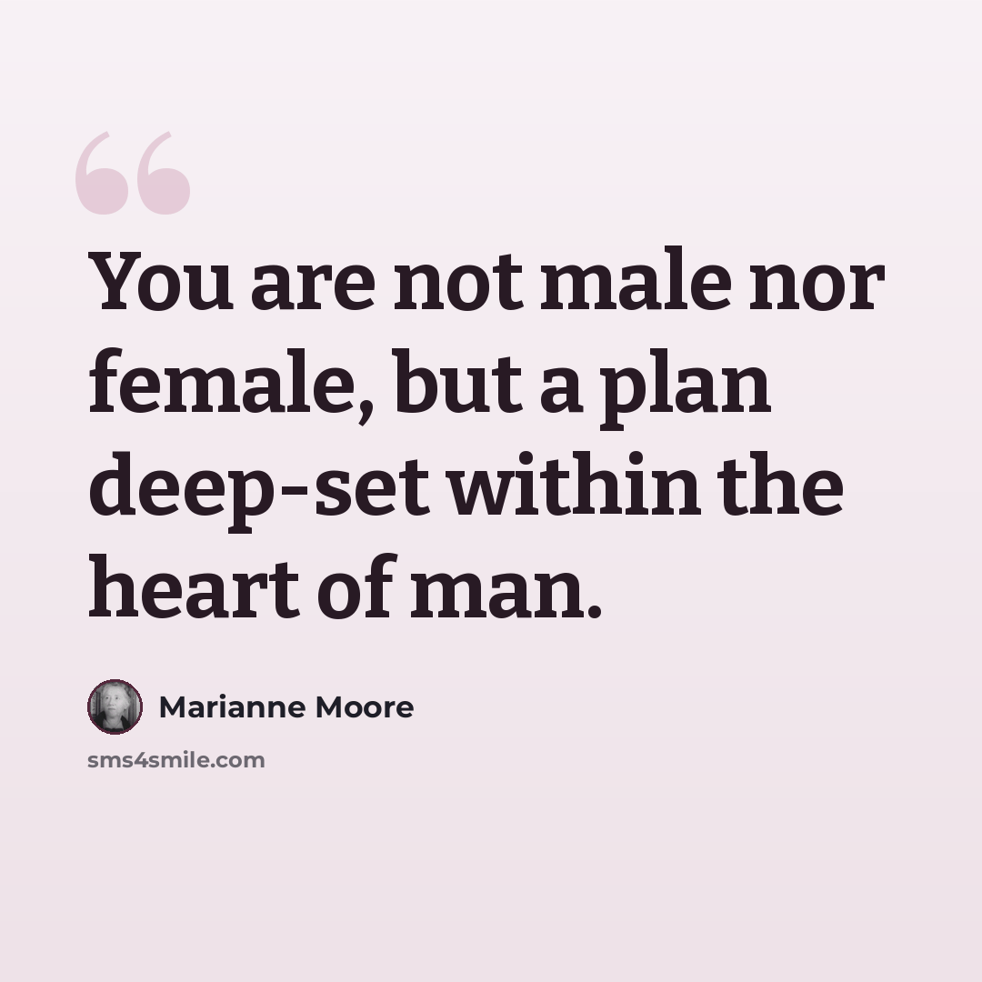 “You are not male nor female, but a plan deep-set within the heart of man.” quote by Marianne Moore