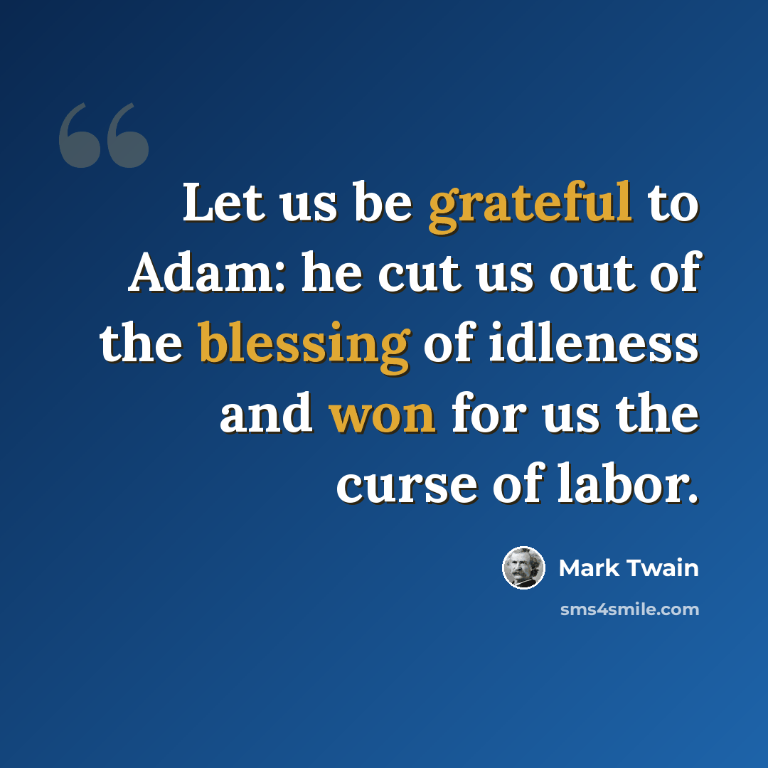 “Let us be grateful to Adam: he cut us out of the blessing of idleness and won for us the curse of labor.” quote by Mark Twain