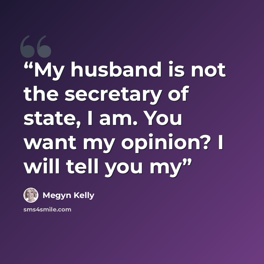 “My husband is not the secretary of state, I am. You want my opinion? I will tell you my” quote by Megyn Kelly