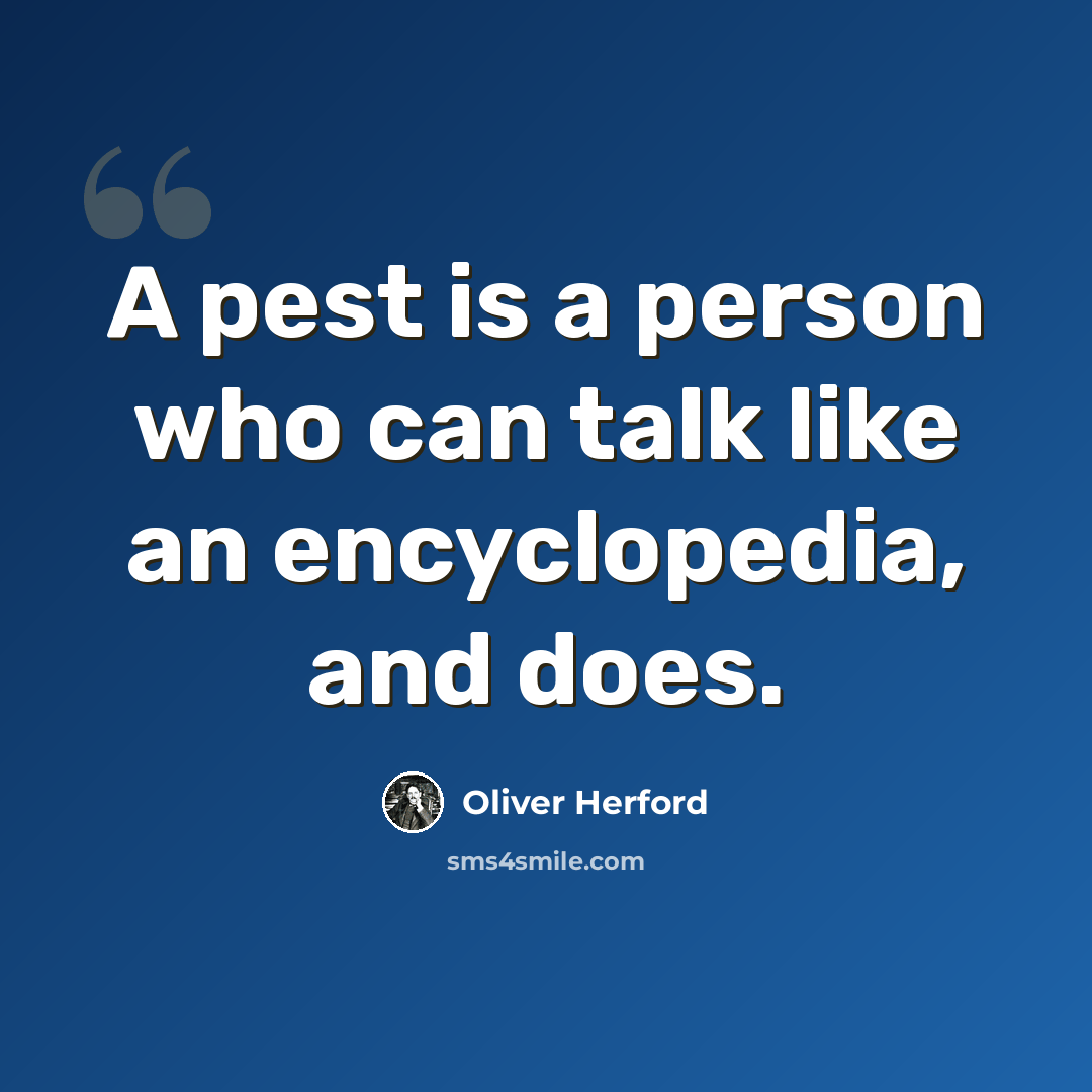 “A pest is a person who can talk like an encyclopedia, and does.” quote by Oliver Herford