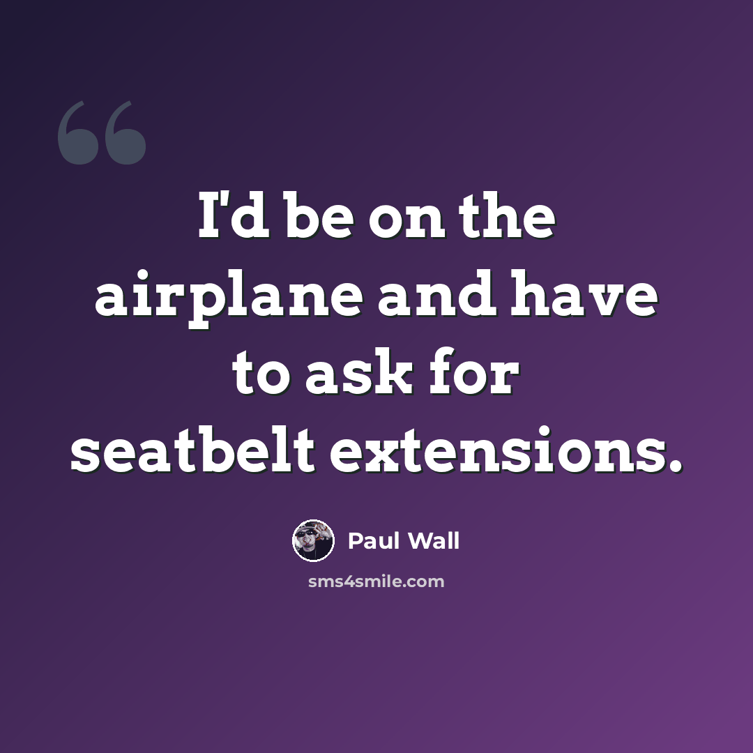 “I'd be on the airplane and have to ask for seatbelt extensions.” quote by Paul Wall