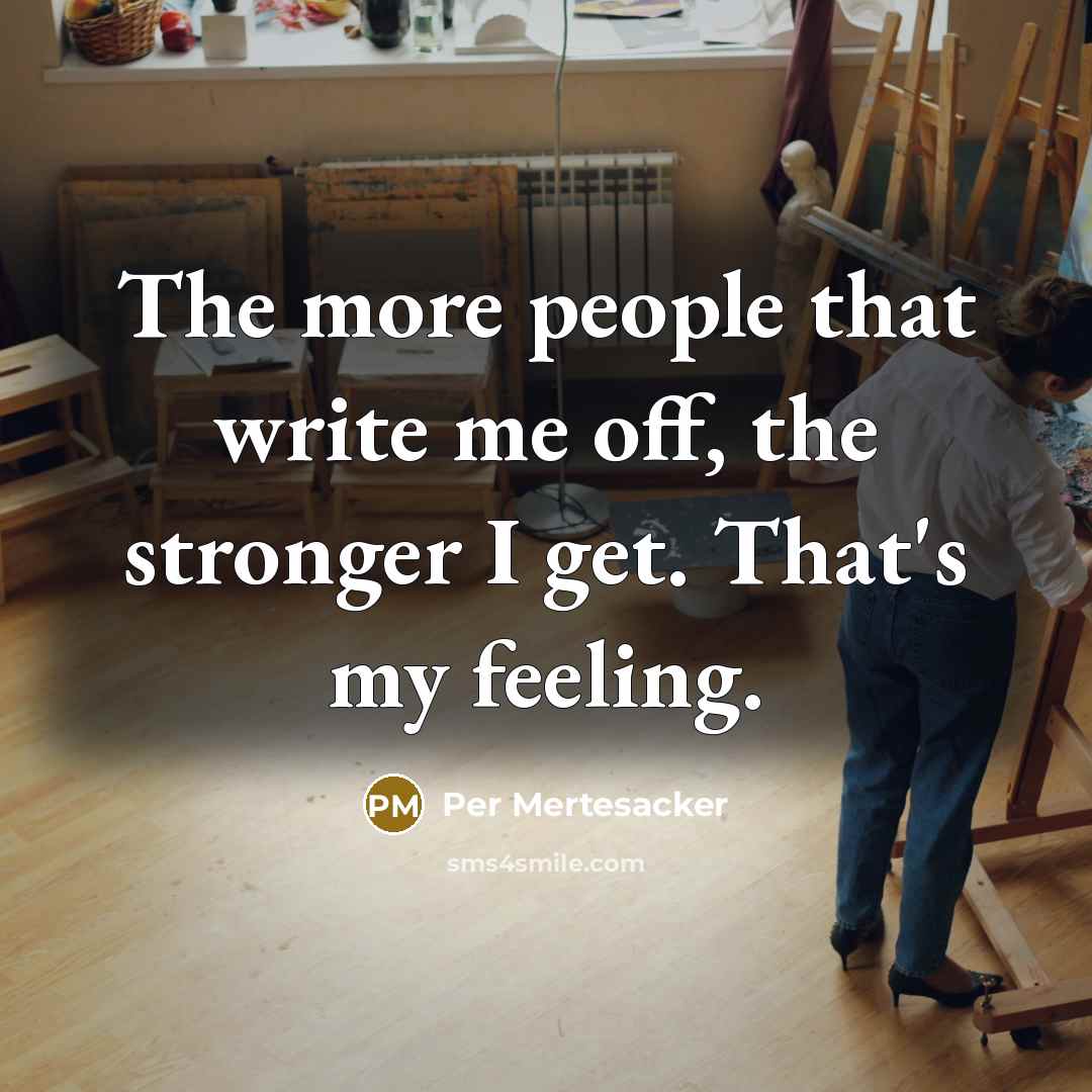 “The more people that write me off, the stronger I get. That's my feeling.” quote by Per Mertesacker