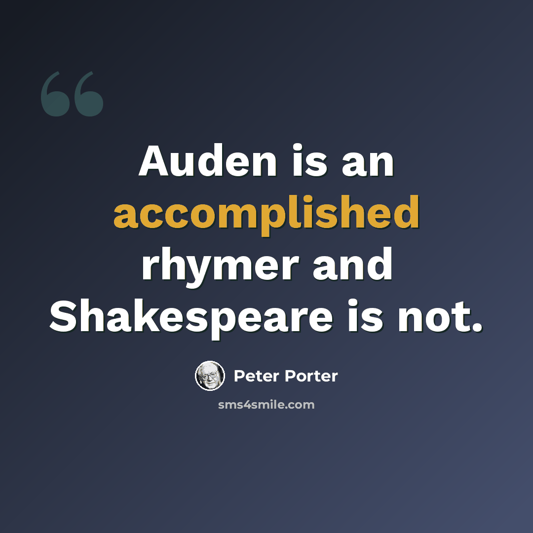 “Auden is an accomplished rhymer and Shakespeare is not.” quote by Peter Porter
