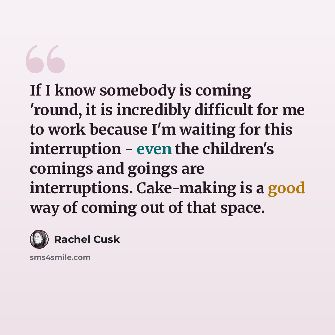“If I know somebody is coming 'round, it is incredibly difficult for me to work because I'm waiting for this interruption - even the children's comings and goings are interruptions. Cake-making is a good way of coming out of that space.” quote by Rachel Cusk